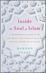 Inside the Soul of Islam: A Transformative Guide to the Love, Beauty and Wisdom of Islam for Spiritual Seekers of all Faiths Ed 2