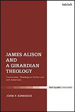 James Alison and a Girardian Theology: Conversion, Theological Reflection, and Induction