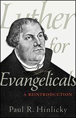 Luther for Evangelicals: A Reintroduction