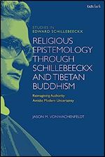 Religious Epistemology through Schillebeeckx and Tibetan Buddhism: Reimagining Authority Amidst Modern Uncertainty (T&T Clark Studies in Edward Schillebeeckx)