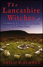 The Lancashire Witches: A Chronicle of Sorcery and Death on Pendle Hill