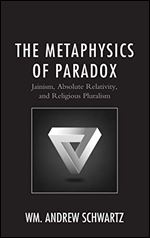 The Metaphysics of Paradox : Jainism, Absolute Relativity, and Religious Pluralism