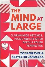 The Mind at Large: Clairvoyance, Psychics, Police and Life after Death: A Polish Perspective