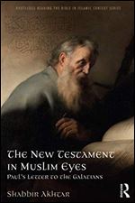 The New Testament in Muslim Eyes: Paul's Letter to the Galatians (Routledge Reading the Bible in Islamic Context Series)