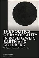 The Politics of Immortality in Rosenzweig, Barth and Goldberg: Theology and Resistance Between 1914-1945
