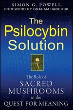 The Psilocybin Solution: The Role of Sacred Mushrooms in the Quest for Meaning