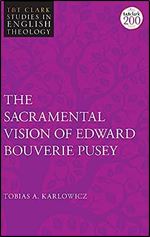 The Sacramental Vision of Edward Bouverie Pusey (T&T Clark Studies in English Theology)