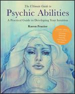 The Ultimate Guide to Psychic Abilities: A Practical Guide to Developing Your Intuition (Volume 13) (The Ultimate Guide to..., 13)