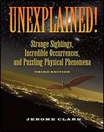 Unexplained!: Strange Sightings, Incredible Occurrences, and Puzzling Physical Phenomena (The Real Unexplained! Collection) Ed 3