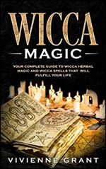 Wicca Magic: Your Complete Guide to Wicca Herbal Magic and Wicca Spells That Will Fulfill Your Life (A Magical Space)