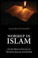 Worship in Islam: An In-Depth Study of Ibadah, Salah and Sawm (Essential Mawdudi)