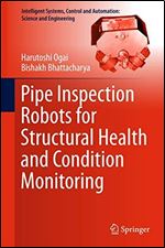 Pipe Inspection Robots for Structural Health and Condition Monitoring (Intelligent Systems, Control and Automation: Science and Engineering)