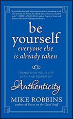 Be Yourself, Everyone Else is Already Taken: Transform Your Life with the Power of Authenticity