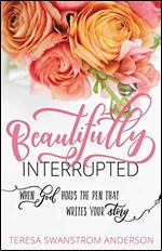 Beautifully Interrupted: When God Holds the Pen that Writes Your Story