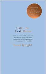 Calm the F ck Down: How to Control What You Can and Accept What You Can't So You Can Stop Freaking Out and Get On With Your...