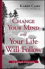 Change Your Mind and Your Life Will Follow: 12 Simple Principles