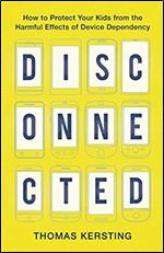 Disconnected: How to Protect Your Kids from the Harmful Effects of Device Dependency