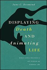 Displaying Death and Animating Life: Human-Animal Relations in Art, Science, and Everyday Life (Animal Lives)