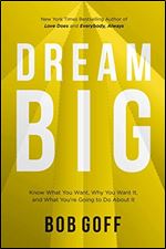 Dream Big: Know What You Want, Why You Want It, and What Youre Going to Do About It