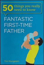 Fantastic First-Time Father (50 Things You Really Need to Know)