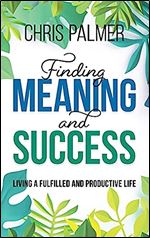 Finding Meaning and Success: Living a Fulfilled and Productive Life