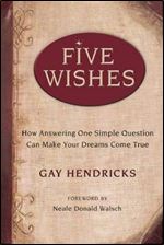Five Wishes: How Answering One Simple Question Can Make Your Dreams Come True