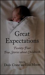 Great Expectations: Twenty-Four True Stories about Childbirth