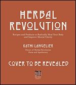 Herbal Revolution: 65+ Recipes for Teas, Elixirs, Tinctures, Syrups, Foods + Body Products That Heal