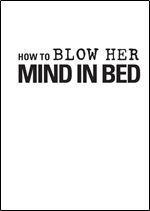 How to Blow Her Mind in Bed: The essential guide for any man who wants to satisfy his woman