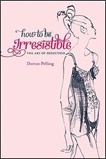 How to be Irresistible: The art of seduction