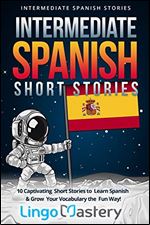 Intermediate Spanish Short Stories: 10 Captivating Short Stories to Learn Spanish & Grow Your Vocabulary the Fun Way [Spanish]