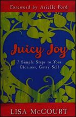Juicy Joy: 7 Simple Steps to Your Glorious, Gutsy Self