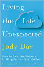 Living the Life Unexpected: How to Find Hope, Meaning and a Fulfilling Future Without Children