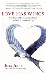 Love Has Wings: Free Yourself from Limiting Beliefs and Fall in Love with Life