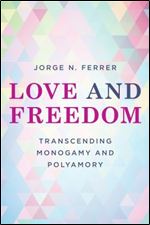 Love and Freedom: Transcending Monogamy and Polyamory (Diverse Sexualities, Genders, and Relationships)