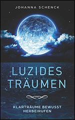 Luzides Tr umen - Klartr ume bewusst herbeirufen: steuere deine Tr ume, berwinde Albtr ume und ngste (German Edition)
