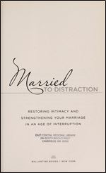 Married to Distraction: Restoring Intimacy and Strengthening Your Marriage in an Age of Interruption