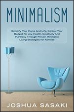 Minimalism: Simplify your Home and Life, Control your Budget for Joy, Health, Creativity, and Harmony through Proven Minimalist Living Strategies for Families