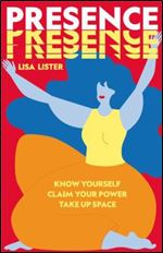 Presence: Know Yourself. Claim Your Power. Take Up Space