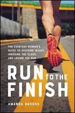 Run to the Finish: The Everyday Runner's Guide to Avoiding Injury, Ignoring the Clock, and Loving the Run