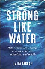 Strong Like Water: How I Found the Courage to Lead with Love in Business and in Life