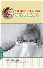 The Colic Chronicles: A Mother s Survival Guide to Calming Your Baby While Keeping Your Cool