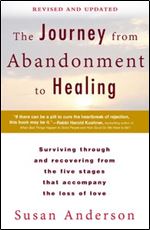 The Journey from Abandonment to Healing: Revised and Updated: Surviving Through and Recovering from the Five Stages That Accompany the Loss of Love