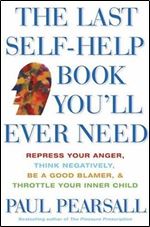 The Last Self-Help Book You'll Ever Need: Repress Your Anger, Think Negatively, Be a Good Blamer, and Throttle Your Inner Child