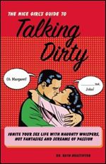 The Nice Girl's Guide to Talking Dirty: Ignite Your Sex Life with Naughty Whispers, Hot Desires, and Screams of Passion