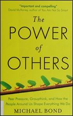 The Power of Others: Peer Pressure, Groupthink, and How the People Around Us Shape Everything We Do.