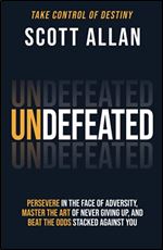 Undefeated: Persevere in the Face of Adversity, Master the Art of Never Giving Up, and Always Beat the Odds Stacked Against You (Bulletproof Mindset Mastery Series)