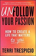 Unfollow Your Passion: How to Create a Life that Matters to You