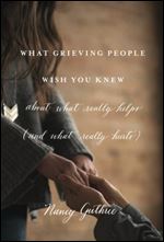 What Grieving People Wish You Knew about What Really Helps (and What Really Hurts): about what really helps (and what really hurts)