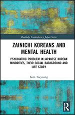 Zainichi Koreans and Mental Health: Psychiatric Problem in Japanese Korean Minorities, Their Social Background and Life Story (Routledge Contemporary Japan Series)